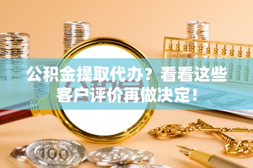 靖州公积金提取代办？看看这些客户评价再做决定！
