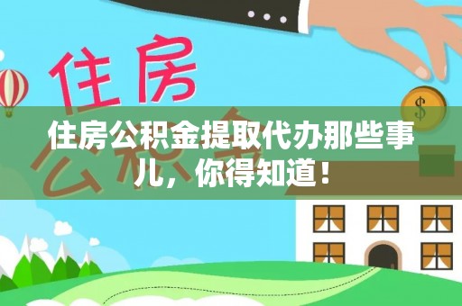 靖州住房公积金提取代办那些事儿，你得知道！