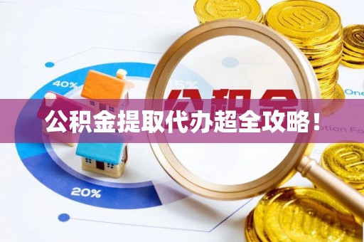 靖州公积金提取代办超全攻略！