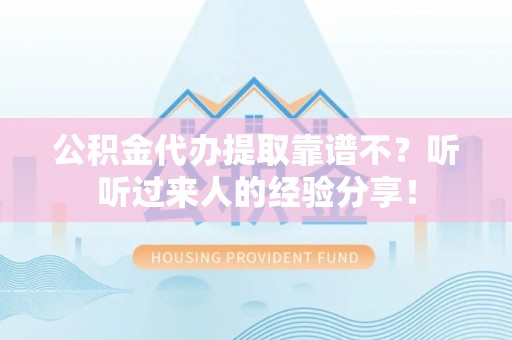 靖州公积金代办提取靠谱不？听听过来人的经验分享！