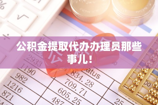 靖州公积金提取代办办理员那些事儿！