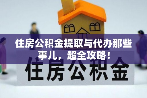 靖州住房公积金提取与代办那些事儿，超全攻略！