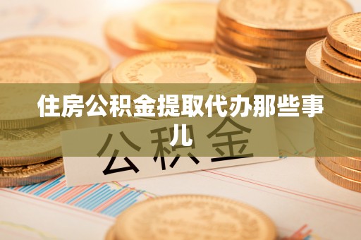 靖州住房公积金提取代办那些事儿
