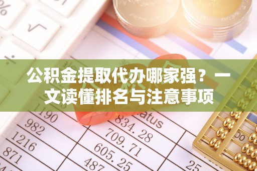 靖州公积金提取代办哪家强？一文读懂排名与注意事项
