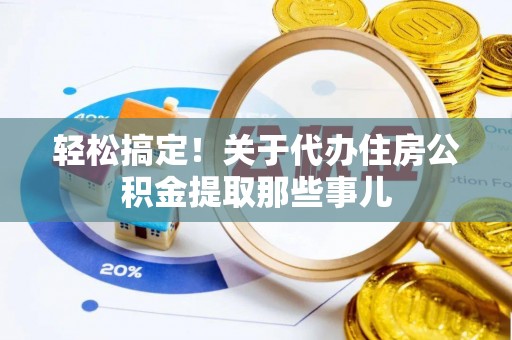 靖州轻松搞定！关于代办住房公积金提取那些事儿
