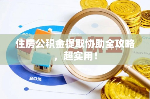 靖州住房公积金提取协助全攻略，超实用！