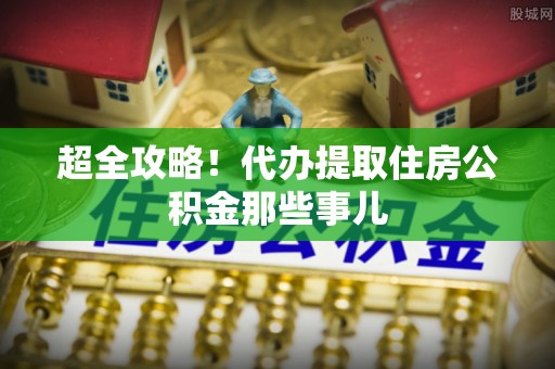 靖州超全攻略！代办提取住房公积金那些事儿